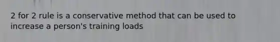 2 for 2 rule is a conservative method that can be used to increase a person's training loads