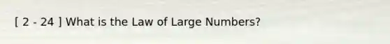 [ 2 - 24 ] What is the Law of Large Numbers?