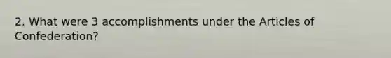 2. What were 3 accomplishments under the Articles of Confederation?