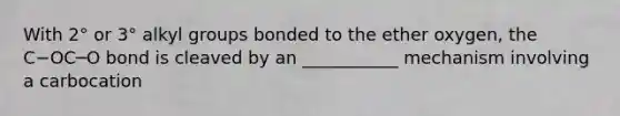 With 2° or 3° alkyl groups bonded to the ether oxygen, the C−OC─O bond is cleaved by an ___________ mechanism involving a carbocation