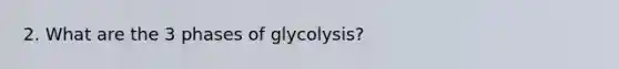 2. What are the 3 phases of glycolysis?