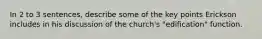 In 2 to 3 sentences, describe some of the key points Erickson includes in his discussion of the church's "edification" function.