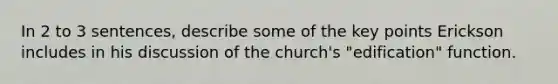 In 2 to 3 sentences, describe some of the key points Erickson includes in his discussion of the church's "edification" function.