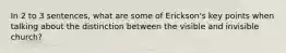 In 2 to 3 sentences, what are some of Erickson's key points when talking about the distinction between the visible and invisible church?
