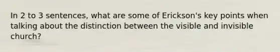 In 2 to 3 sentences, what are some of Erickson's key points when talking about the distinction between the visible and invisible church?