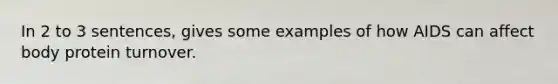 In 2 to 3 sentences, gives some examples of how AIDS can affect body protein turnover.