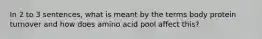 In 2 to 3 sentences, what is meant by the terms body protein turnover and how does amino acid pool affect this?