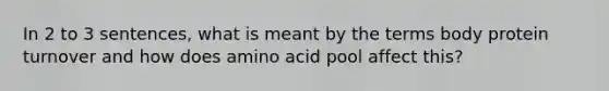 In 2 to 3 sentences, what is meant by the terms body protein turnover and how does amino acid pool affect this?