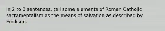 In 2 to 3 sentences, tell some elements of Roman Catholic sacramentalism as the means of salvation as described by Erickson.