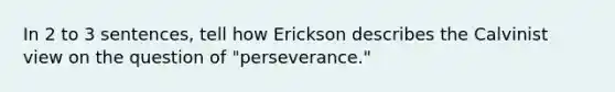 In 2 to 3 sentences, tell how Erickson describes the Calvinist view on the question of "perseverance."