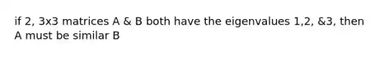 if 2, 3x3 matrices A & B both have the eigenvalues 1,2, &3, then A must be similar B