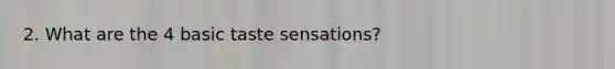 2. What are the 4 basic taste sensations?