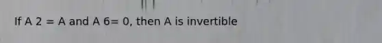 If A 2 = A and A 6= 0, then A is invertible