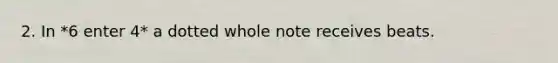 2. In *6 enter 4* a dotted whole note receives beats.