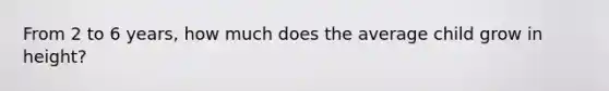 From 2 to 6 years, how much does the average child grow in height?