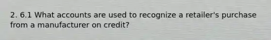 2. 6.1 What accounts are used to recognize a retailer's purchase from a manufacturer on credit?