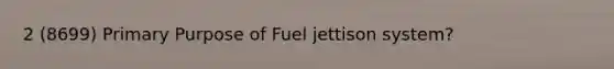 2 (8699) Primary Purpose of Fuel jettison system?