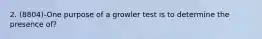 2. (8804)-One purpose of a growler test is to determine the presence of?