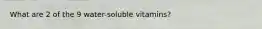 What are 2 of the 9 water-soluble vitamins?