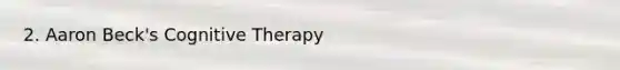 2. Aaron Beck's Cognitive Therapy