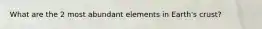 What are the 2 most abundant elements in Earth's crust?