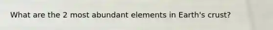 What are the 2 most abundant elements in Earth's crust?