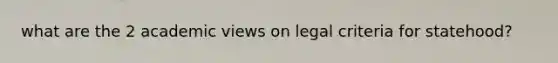what are the 2 academic views on legal criteria for statehood?