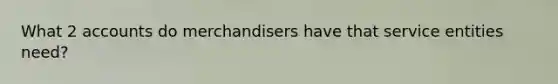 What 2 accounts do merchandisers have that service entities need?