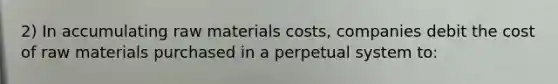 2) In accumulating raw materials costs, companies debit the cost of raw materials purchased in a perpetual system to: