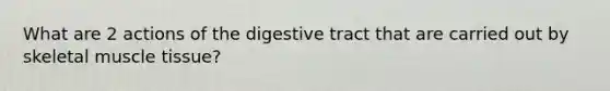 What are 2 actions of the digestive tract that are carried out by skeletal muscle tissue?