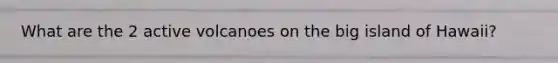 What are the 2 active volcanoes on the big island of Hawaii?