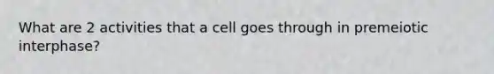 What are 2 activities that a cell goes through in premeiotic interphase?