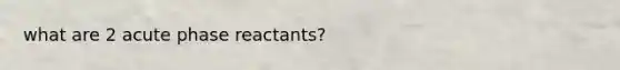 what are 2 acute phase reactants?