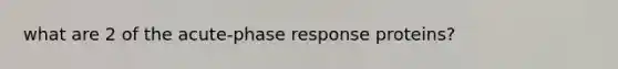 what are 2 of the acute-phase response proteins?