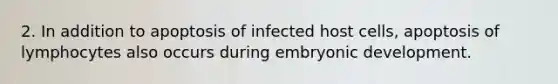 2. In addition to apoptosis of infected host cells, apoptosis of lymphocytes also occurs during embryonic development.