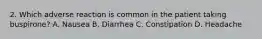 2. Which adverse reaction is common in the patient taking buspirone? A. Nausea B. Diarrhea C. Constipation D. Headache