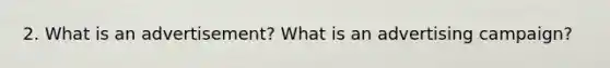 2. What is an advertisement? What is an advertising campaign?