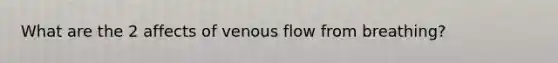 What are the 2 affects of venous flow from breathing?