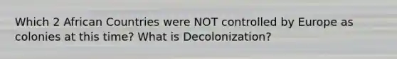 Which 2 African Countries were NOT controlled by Europe as colonies at this time? What is Decolonization?