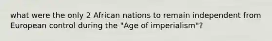 what were the only 2 African nations to remain independent from European control during the "Age of imperialism"?