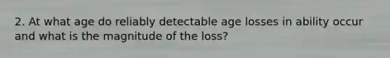 2. At what age do reliably detectable age losses in ability occur and what is the magnitude of the loss?