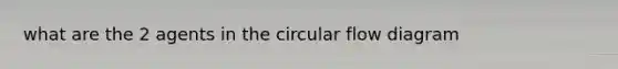 what are the 2 agents in the circular flow diagram