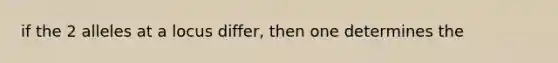 if the 2 alleles at a locus differ, then one determines the