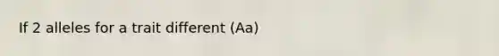 If 2 alleles for a trait different (Aa)