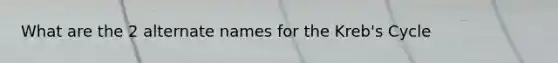 What are the 2 alternate names for the Kreb's Cycle