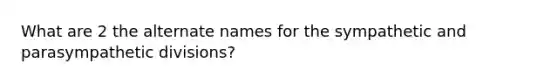 What are 2 the alternate names for the sympathetic and parasympathetic divisions?