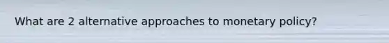 What are 2 alternative approaches to monetary policy?
