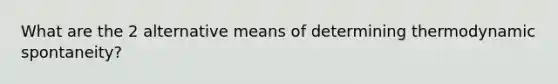 What are the 2 alternative means of determining thermodynamic spontaneity?