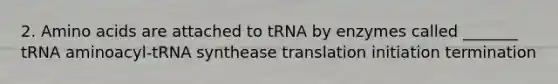 2. <a href='https://www.questionai.com/knowledge/k9gb720LCl-amino-acids' class='anchor-knowledge'>amino acids</a> are attached to tRNA by enzymes called _______ tRNA aminoacyl-tRNA synthease translation initiation termination