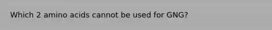Which 2 <a href='https://www.questionai.com/knowledge/k9gb720LCl-amino-acids' class='anchor-knowledge'>amino acids</a> cannot be used for GNG?